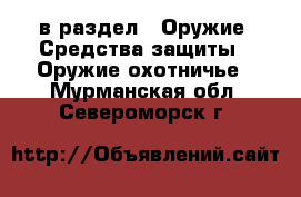  в раздел : Оружие. Средства защиты » Оружие охотничье . Мурманская обл.,Североморск г.